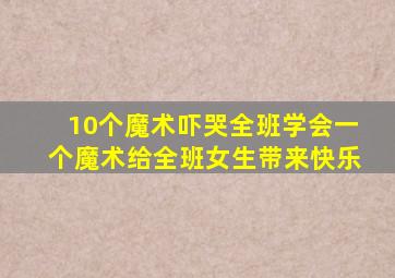 10个魔术吓哭全班学会一个魔术给全班女生带来快乐