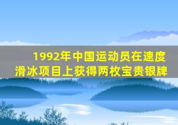 1992年中国运动员在速度滑冰项目上获得两枚宝贵银牌