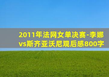 2011年法网女单决赛-李娜vs斯齐亚沃尼观后感800字