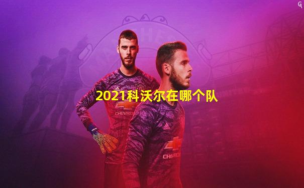 2021科沃尔在哪个队