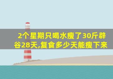 2个星期只喝水瘦了30斤辟谷28天,复食多少天能瘦下来