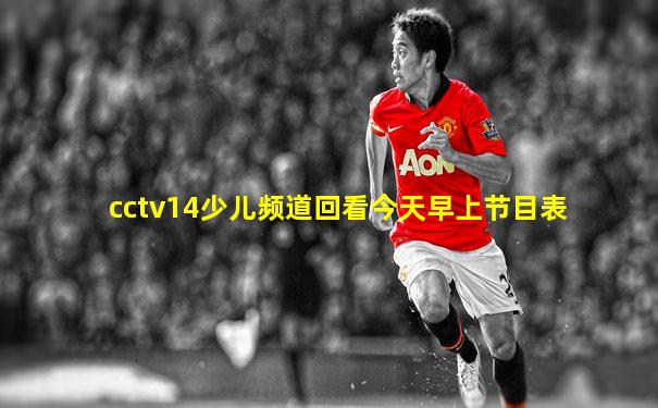 cctv14少儿频道回看今天早上节目表