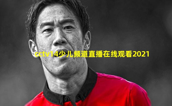 cctv14少儿频道直播在线观看2021