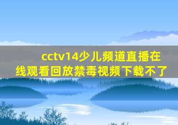 cctv14少儿频道直播在线观看回放禁毒视频下载不了