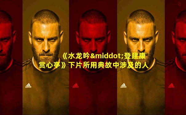 《水龙吟·登建康赏心亭》下片所用典故中涉及的人物有