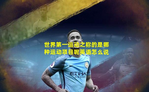 世界第一运动之称的是哪种运动项目呢英语怎么说