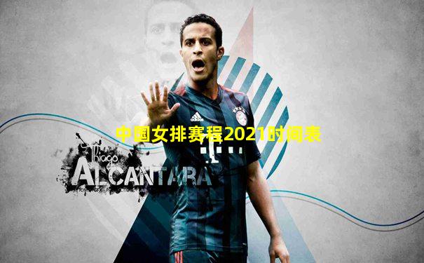中国女排赛程2021时间表