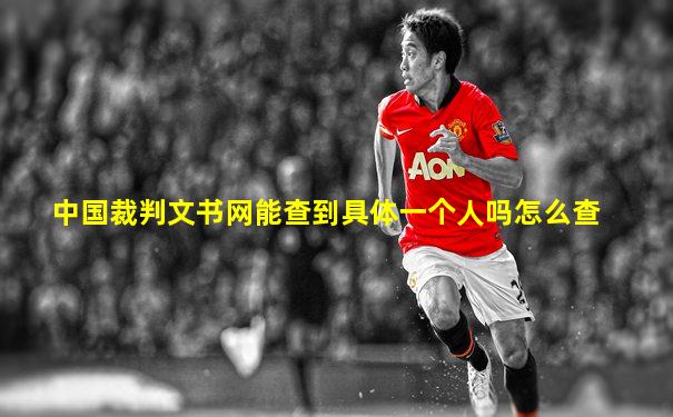中国裁判文书网能查到具体一个人吗怎么查