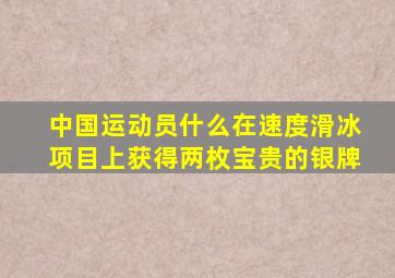 中国运动员什么在速度滑冰项目上获得两枚宝贵的银牌