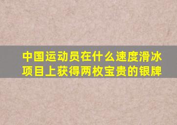 中国运动员在什么速度滑冰项目上获得两枚宝贵的银牌