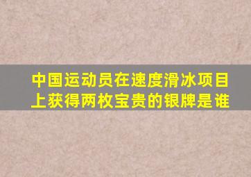 中国运动员在速度滑冰项目上获得两枚宝贵的银牌是谁