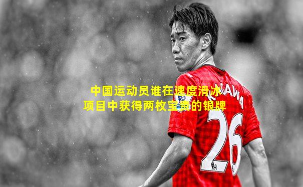中国运动员谁在速度滑冰项目中获得两枚宝贵的银牌