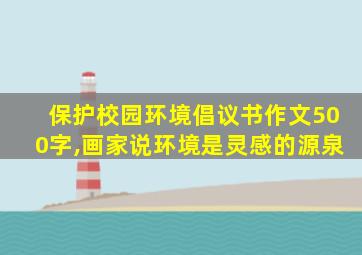 保护校园环境倡议书作文500字,画家说环境是灵感的源泉