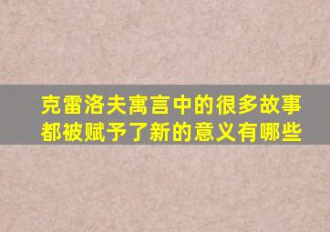 克雷洛夫寓言中的很多故事都被赋予了新的意义有哪些