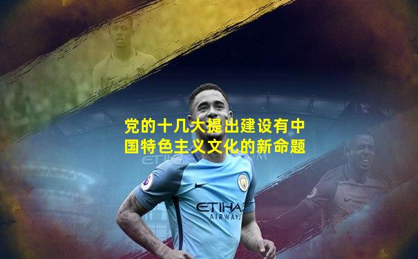 党的十几大提出建设有中国特色主义文化的新命题