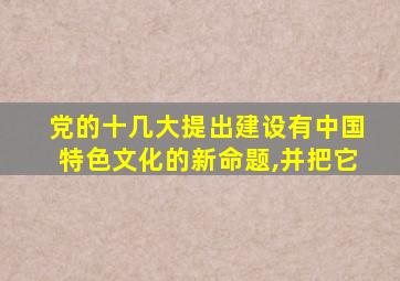 党的十几大提出建设有中国特色文化的新命题,并把它