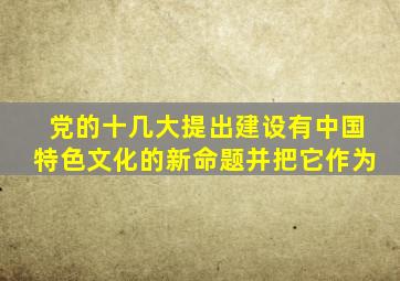 党的十几大提出建设有中国特色文化的新命题并把它作为