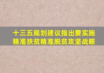十三五规划建议指出要实施精准扶贫精准脱贫攻坚战略