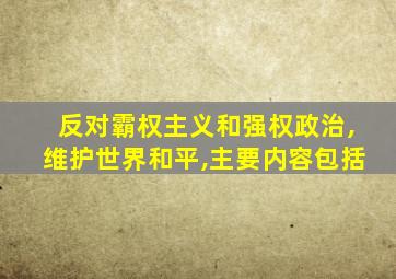 反对霸权主义和强权政治,维护世界和平,主要内容包括