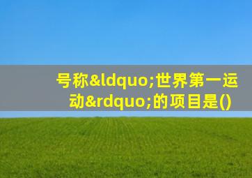 号称“世界第一运动”的项目是()