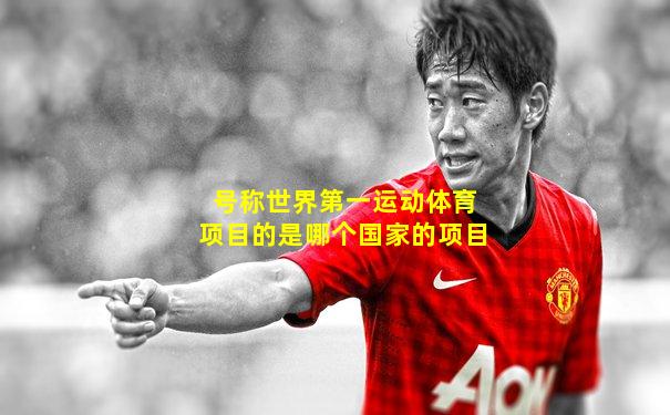 号称世界第一运动体育项目的是哪个国家的项目