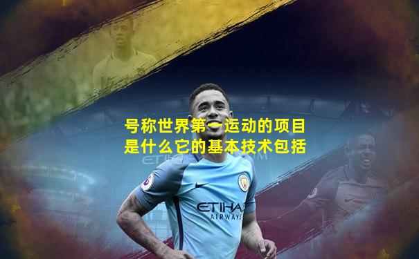 号称世界第一运动的项目是什么它的基本技术包括