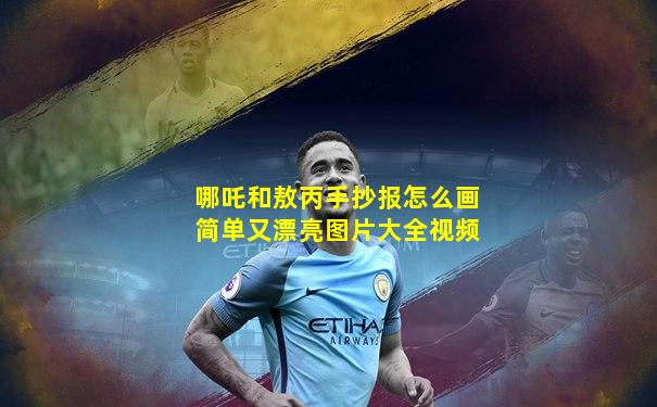 哪吒和敖丙手抄报怎么画简单又漂亮图片大全视频