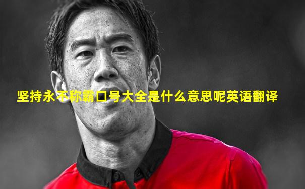 坚持永不称霸口号大全是什么意思呢英语翻译