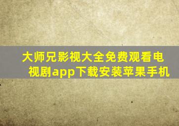 大师兄影视大全免费观看电视剧app下载安装苹果手机