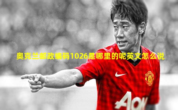 奥克兰邮政编码1026是哪里的呢英文怎么说