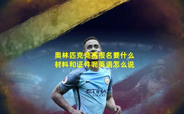 奥林匹克竞赛报名要什么材料和证件呢英语怎么说