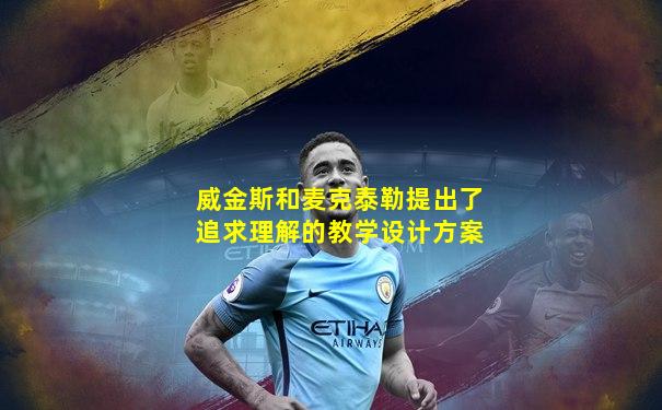 威金斯和麦克泰勒提出了追求理解的教学设计方案