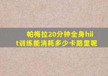 帕梅拉20分钟全身hiit训练能消耗多少卡路里呢