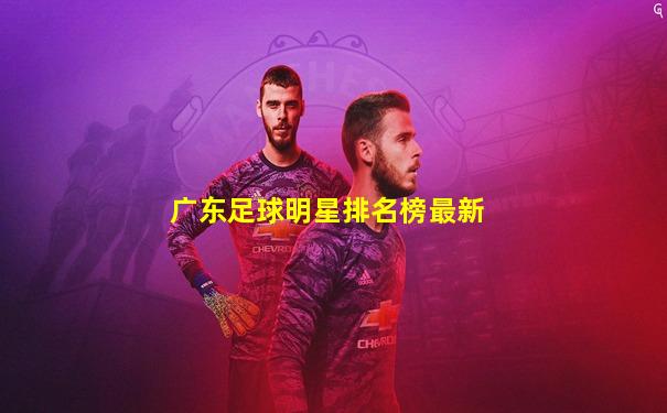 广东足球明星排名榜最新