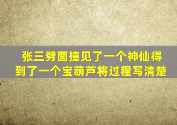 张三劈面撞见了一个神仙得到了一个宝葫芦将过程写清楚
