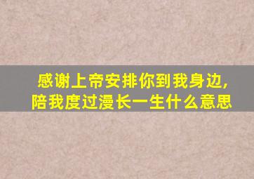 感谢上帝安排你到我身边,陪我度过漫长一生什么意思