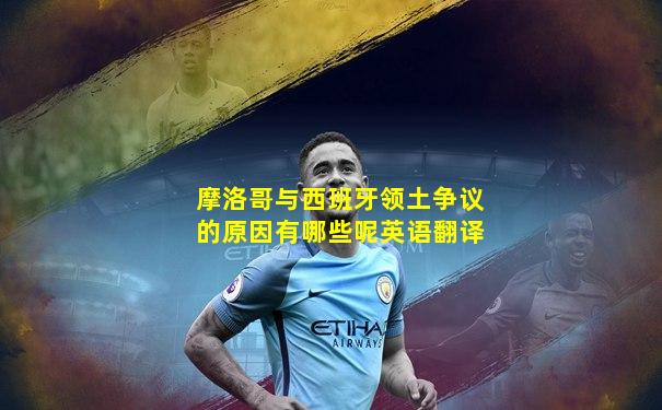 摩洛哥与西班牙领土争议的原因有哪些呢英语翻译