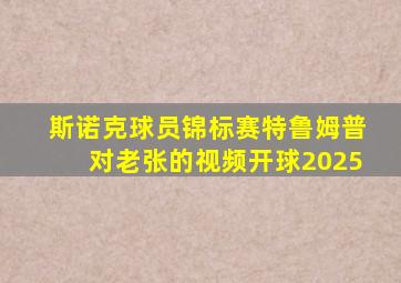 斯诺克球员锦标赛特鲁姆普对老张的视频开球2025
