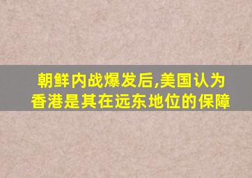 朝鲜内战爆发后,美国认为香港是其在远东地位的保障