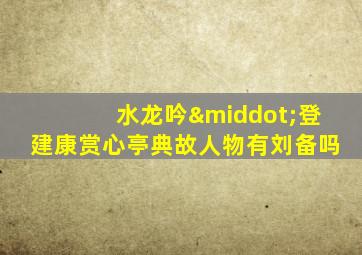 水龙吟·登建康赏心亭典故人物有刘备吗
