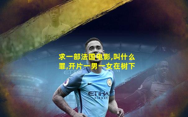 求一部法国电影,叫什么罪,开片一男一女在树下