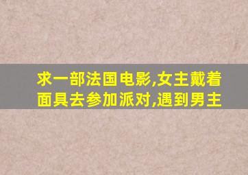 求一部法国电影,女主戴着面具去参加派对,遇到男主