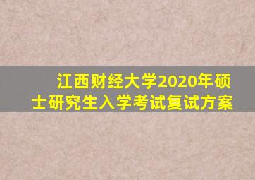 江西财经大学2020年硕士研究生入学考试复试方案