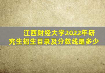 江西财经大学2022年研究生招生目录及分数线是多少
