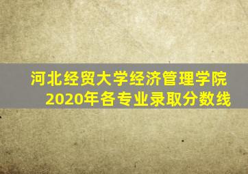 河北经贸大学经济管理学院2020年各专业录取分数线