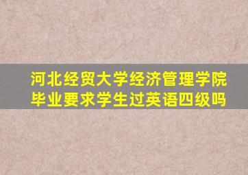 河北经贸大学经济管理学院毕业要求学生过英语四级吗
