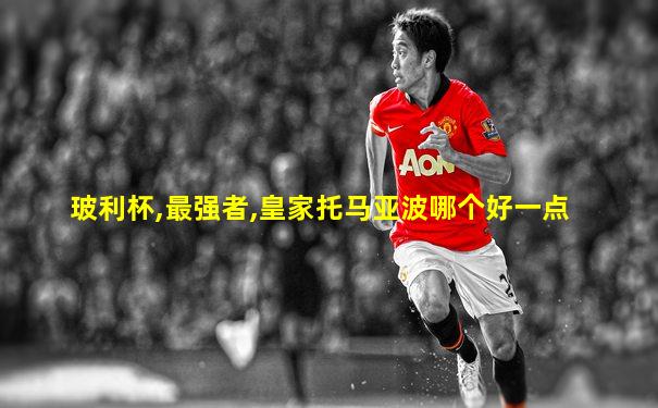 玻利杯,最强者,皇家托马亚波哪个好一点