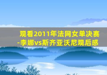 观看2011年法网女单决赛-李娜vs斯齐亚沃尼观后感