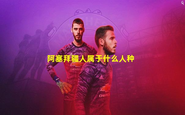 阿塞拜疆人属于什么人种