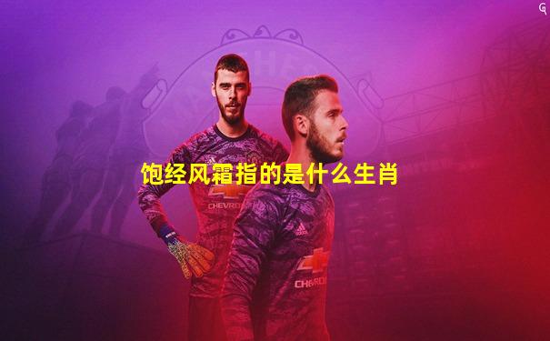 饱经风霜指的是什么生肖